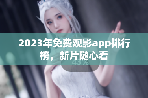 2023年免费观影app排行榜，新片随心看