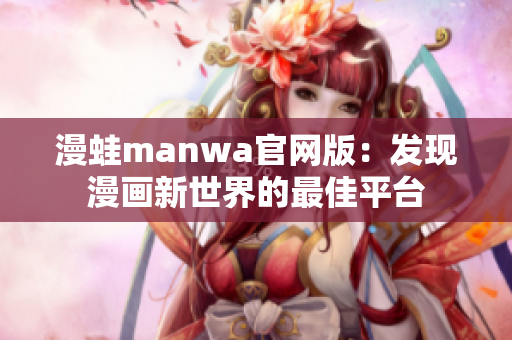 漫蛙manwa官网版：发现漫画新世界的最佳平台