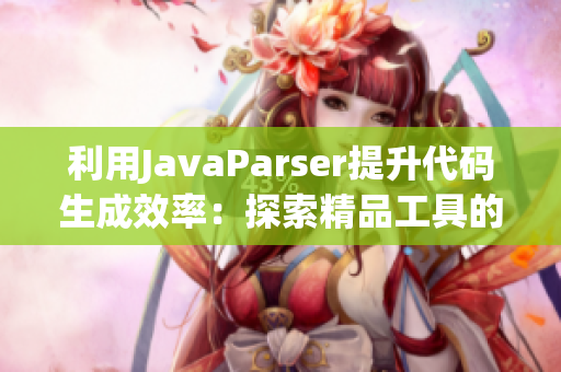 利用JavaParser提升代码生成效率：探索精品工具的用法