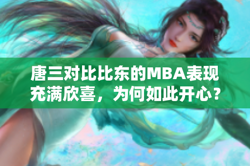 唐三对比比东的MBA表现充满欣喜，为何如此开心？