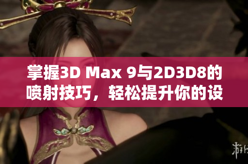 掌握3D Max 9与2D3D8的喷射技巧，轻松提升你的设计水平