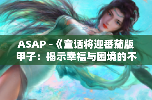 ASAP -《童话将迎番茄版甲子：揭示幸福与困境的不完美之地》