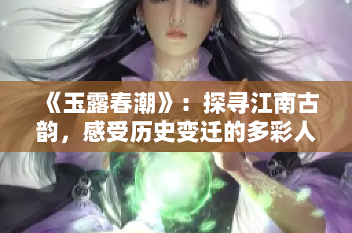 《玉露春潮》：探寻江南古韵，感受历史变迁的多彩人文景观