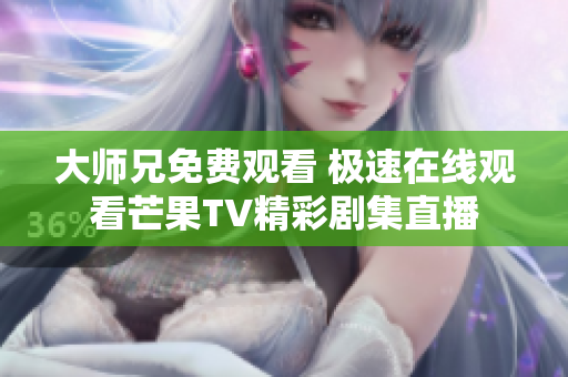 大师兄免费观看 极速在线观看芒果TV精彩剧集直播