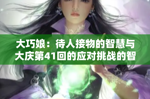 大巧娘：待人接物的智慧与大庆第41回的应对挑战的智慧