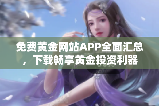 免费黄金网站APP全面汇总，下载畅享黄金投资利器