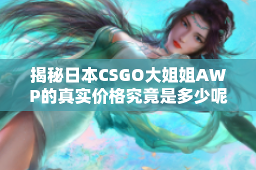 揭秘日本CSGO大姐姐AWP的真实价格究竟是多少呢