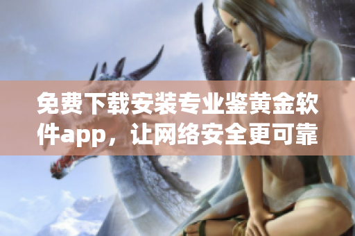 免费下载安装专业鉴黄金软件app，让网络安全更可靠