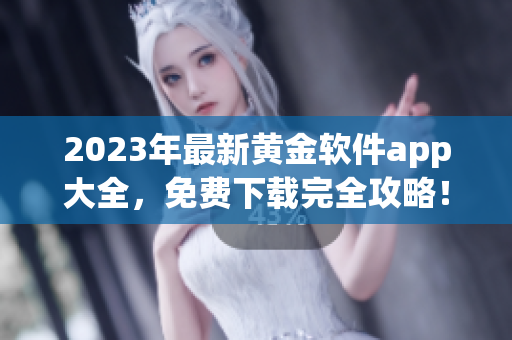 2023年最新黄金软件app大全，免费下载完全攻略！