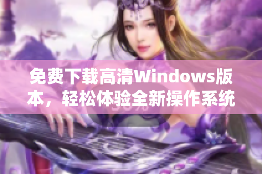 免费下载高清Windows版本，轻松体验全新操作系统功能