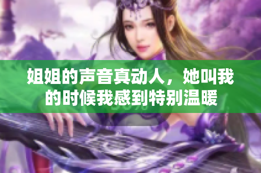 姐姐的声音真动人，她叫我的时候我感到特别温暖