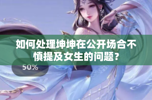 如何处理坤坤在公开场合不慎提及女生的问题？