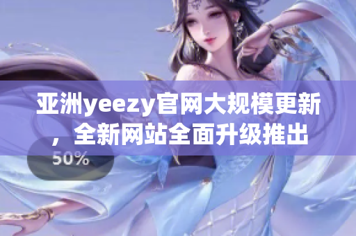 亚洲yeezy官网大规模更新，全新网站全面升级推出