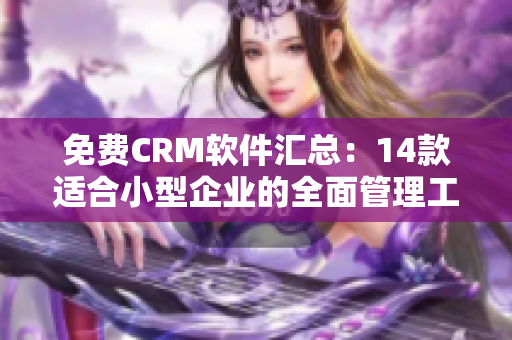 免费CRM软件汇总：14款适合小型企业的全面管理工具推荐