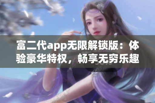 富二代app无限解锁版：体验豪华特权，畅享无穷乐趣