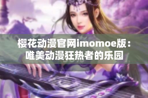 樱花动漫官网imomoe版：唯美动漫狂热者的乐园