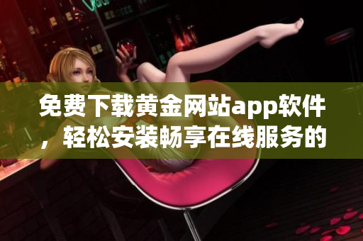 免费下载黄金网站app软件，轻松安装畅享在线服务的全新体验