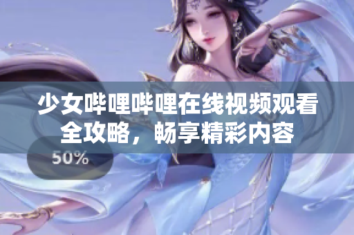 少女哔哩哔哩在线视频观看全攻略，畅享精彩内容