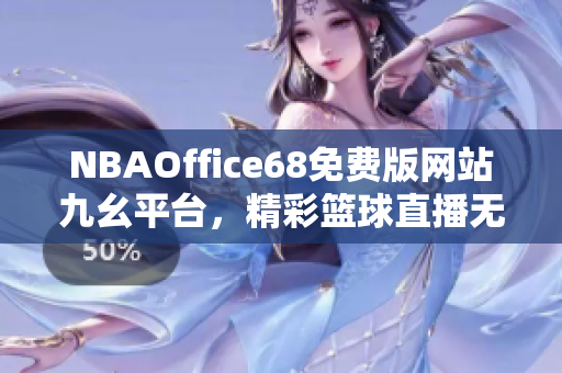 NBAOffice68免费版网站九幺平台，精彩篮球直播无限畅享