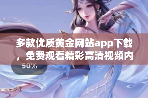 多款优质黄金网站app下载，免费观看精彩高清视频内容揭秘