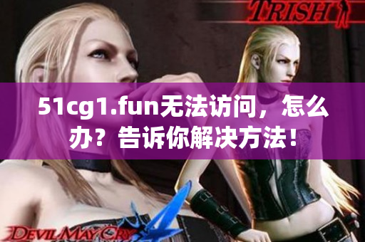 51cg1.fun无法访问，怎么办？告诉你解决方法！