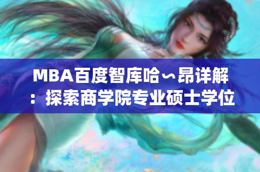 MBA百度智库哈∽昂详解：探索商学院专业硕士学位的发展趋势和价值(1)