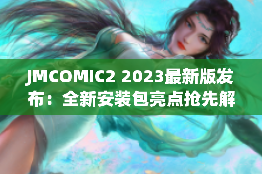 JMCOMIC2 2023最新版发布：全新安装包亮点抢先解读