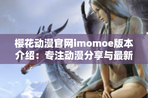 樱花动漫官网imomoe版本介绍：专注动漫分享与最新资讯