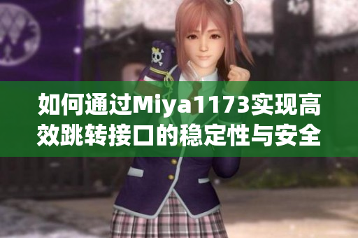 如何通过Miya1173实现高效跳转接口的稳定性与安全性解析