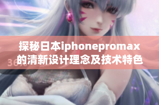 探秘日本iphonepromax的清新设计理念及技术特色