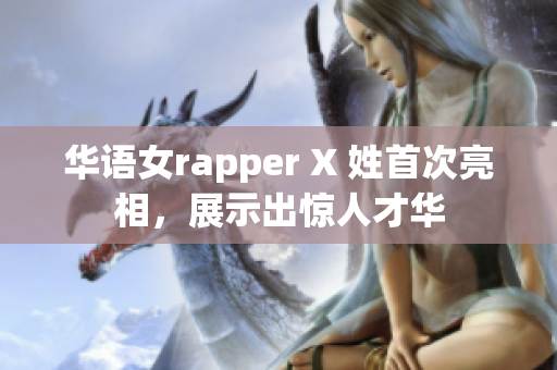 华语女rapper X 姓首次亮相，展示出惊人才华