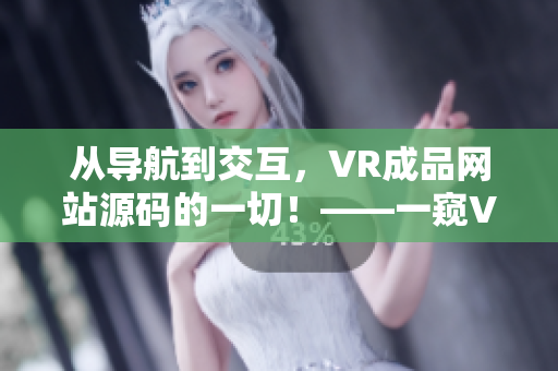 从导航到交互，VR成品网站源码的一切！——一窥VR网站制作的核心原理