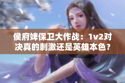 侯府婢保卫大作战：1v2对决真的刺激还是英雄本色？