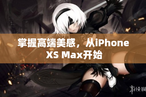 掌握高端美感，从iPhone XS Max开始