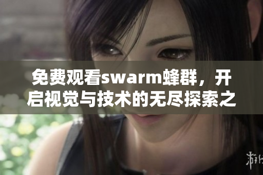 免费观看swarm蜂群，开启视觉与技术的无尽探索之旅