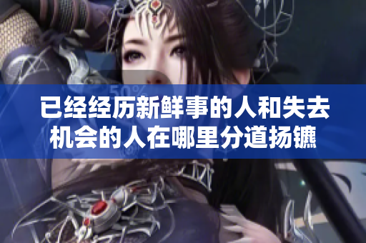 已经经历新鲜事的人和失去机会的人在哪里分道扬镳