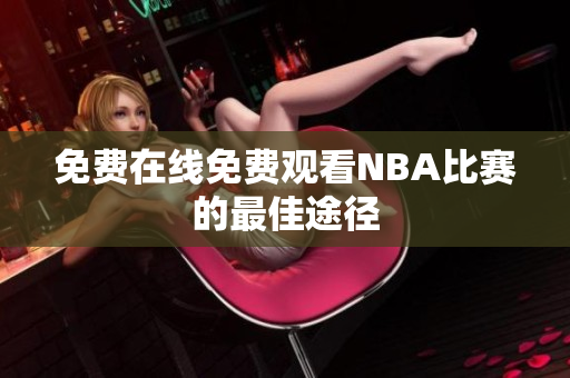 免费在线免费观看NBA比赛的最佳途径