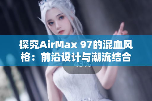 探究AirMax 97的混血风格：前沿设计与潮流结合