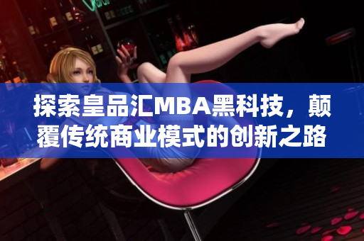 探索皇品汇MBA黑科技，颠覆传统商业模式的创新之路