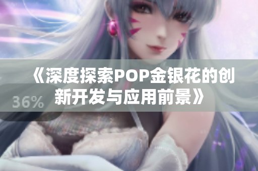 《深度探索POP金银花的创新开发与应用前景》