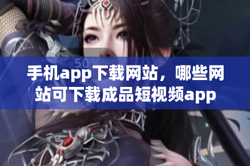 手机app下载网站，哪些网站可下载成品短视频app