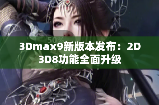 3Dmax9新版本发布：2D3D8功能全面升级