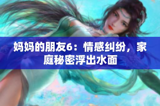 妈妈的朋友6：情感纠纷，家庭秘密浮出水面