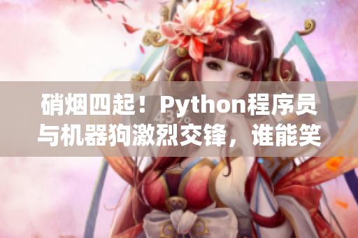 硝烟四起！Python程序员与机器狗激烈交锋，谁能笑到最后？