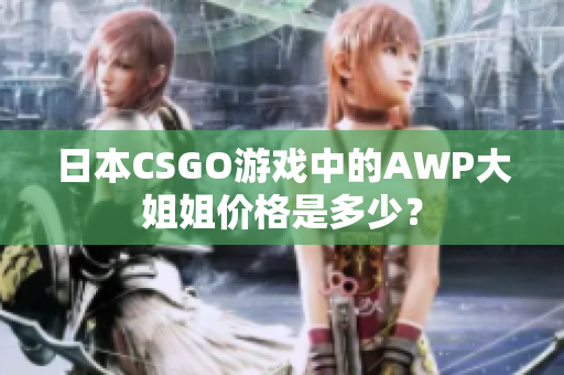 日本CSGO游戏中的AWP大姐姐价格是多少？