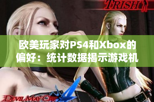 欧美玩家对PS4和Xbox的偏好：统计数据揭示游戏机受欢迎程度