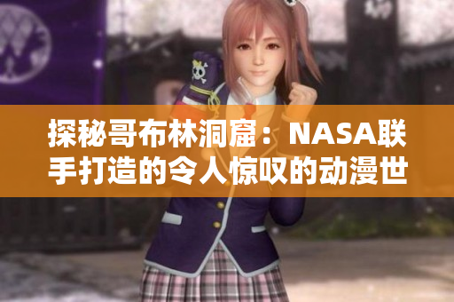 探秘哥布林洞窟：NASA联手打造的令人惊叹的动漫世界