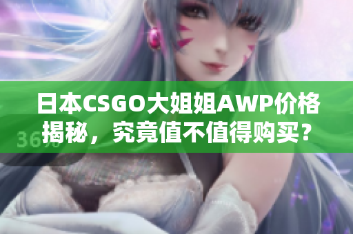 日本CSGO大姐姐AWP价格揭秘，究竟值不值得购买？