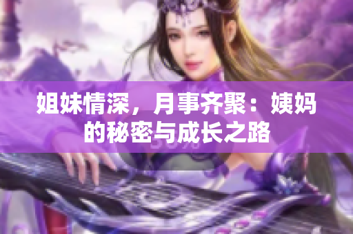 姐妹情深，月事齐聚：姨妈的秘密与成长之路