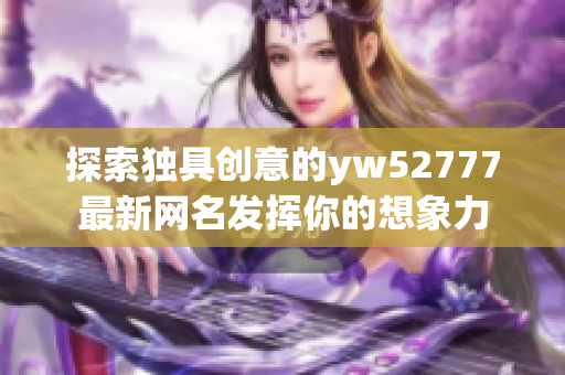 探索独具创意的yw52777最新网名发挥你的想象力